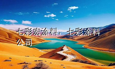 七彩宏涂料，七彩涂料公司