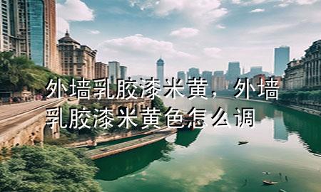 外墻乳膠漆米黃，外墻乳膠漆米黃色怎么調