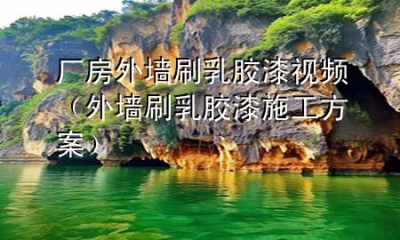 廠房外墻刷乳膠漆視頻(外墻刷乳膠漆施工方案)