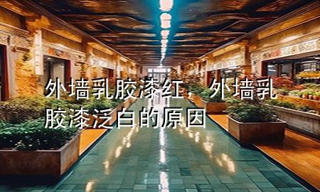 外墻乳膠漆紅，外墻乳膠漆泛白的原因
