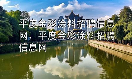 平度金彩涂料招聘信息網(wǎng)，平度金彩涂料招聘信息網(wǎng)