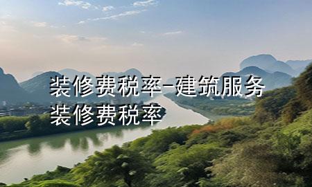 裝修費稅率-建筑服務(wù)裝修費稅率