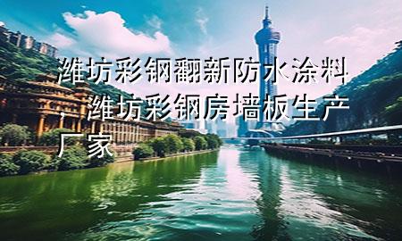 濰坊彩鋼翻新防水涂料，濰坊彩鋼房墻板生產(chǎn)廠家