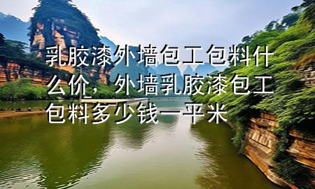 乳膠漆外墻包工包料什么價，外墻乳膠漆包工包料多少錢一平米