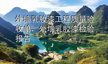 外墻乳膠漆工程質(zhì)量驗(yàn)收單，外墻乳膠漆檢驗(yàn)報告