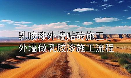 乳膠漆外墻貼磚施工，外墻做乳膠漆施工流程