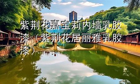 紫荊花嘉寶莉內(nèi)墻乳膠漆(紫荊花居麗雅乳膠漆)