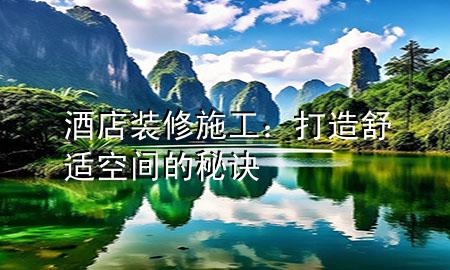  酒店裝修施工：打造舒適空間的秘訣