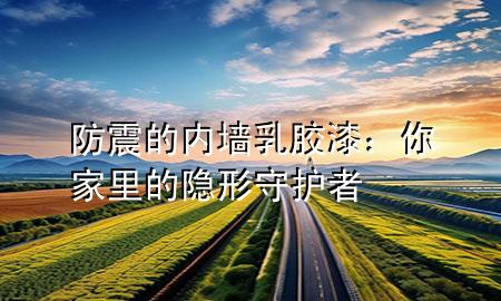防震的內(nèi)墻乳膠漆：你家里的隱形守護者