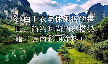 純白上衣與休閑褲的搭配：簡約時(shí)尚的穿搭秘籍（云南彩麗涂料）