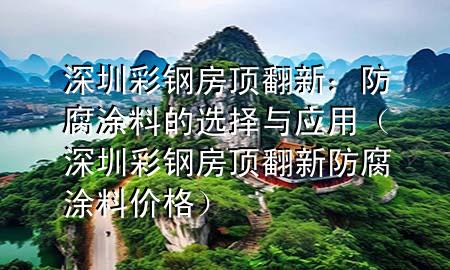 深圳彩鋼房頂翻新:防腐涂料的選擇與應用(深圳彩鋼房頂翻新防腐涂料價格)