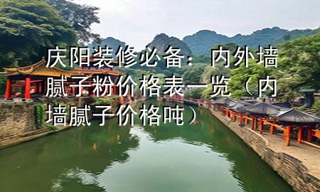 慶陽裝修必備：內(nèi)外墻膩?zhàn)臃蹆r(jià)格表一覽（內(nèi)墻膩?zhàn)觾r(jià)格 噸）