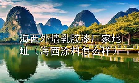 海西外墻乳膠漆廠家地址(海西涂料怎么樣)