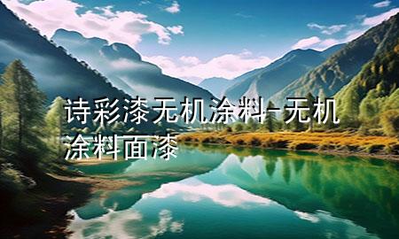 詩(shī)彩漆無(wú)機(jī)涂料-無(wú)機(jī)涂料面漆