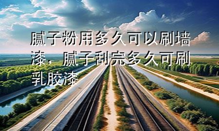 膩?zhàn)臃塾枚嗑每梢运ζ?，膩?zhàn)庸瓮甓嗑每伤⑷槟z漆