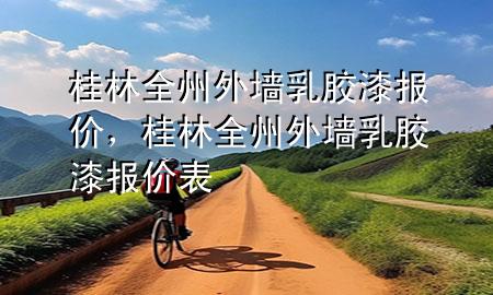 桂林全州外墻乳膠漆報價，桂林全州外墻乳膠漆報價表