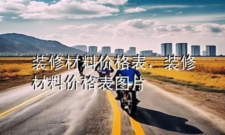 裝修材料價(jià)格表，裝修材料價(jià)格表圖片