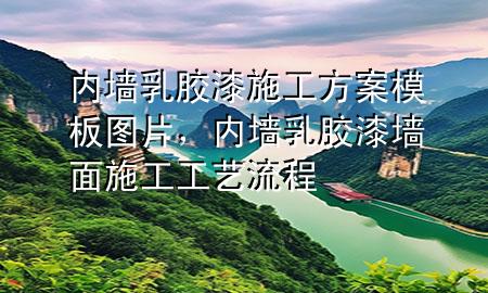 內(nèi)墻乳膠漆施工方案模板圖片，內(nèi)墻乳膠漆墻面施工工藝流程