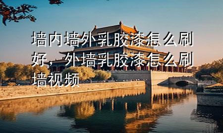 墻內(nèi)墻外乳膠漆怎么刷好，外墻乳膠漆怎么刷墻視頻