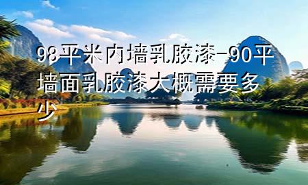 98平米內(nèi)墻乳膠漆-90平墻面乳膠漆大概需要多少