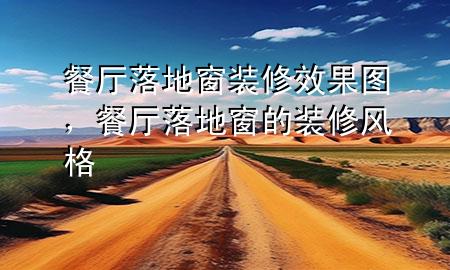 餐廳落地窗裝修效果圖，餐廳落地窗的裝修風格