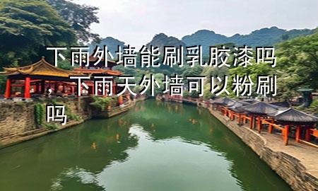 下雨外墻能刷乳膠漆嗎,下雨天外墻可以粉刷嗎