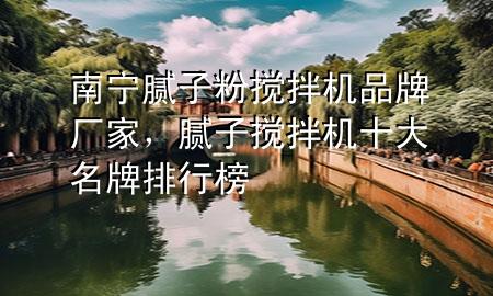 南寧膩?zhàn)臃蹟嚢铏C(jī)品牌廠家，膩?zhàn)訑嚢铏C(jī)十大名牌排行榜