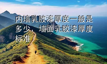 內(nèi)墻乳膠漆厚度一般是多少，墻面乳膠漆厚度標(biāo)準(zhǔn)