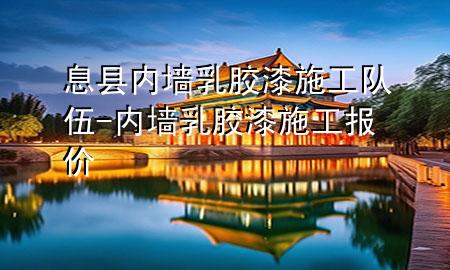 息縣內(nèi)墻乳膠漆施工隊伍-內(nèi)墻乳膠漆施工報價