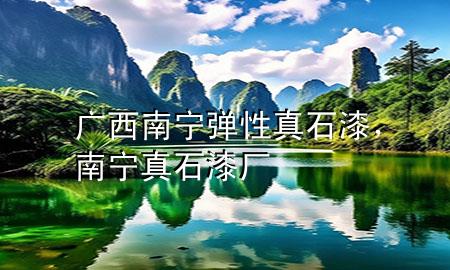 廣西南寧彈性真石漆，南寧真石漆廠