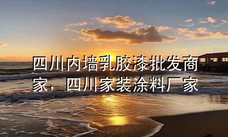 四川內(nèi)墻乳膠漆批發(fā)商家，四川家裝涂料廠家