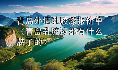 青島外墻乳膠漆報(bào)價(jià)單（青島乳膠漆都有什么牌子的）