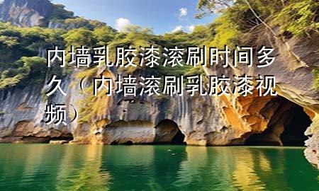 內(nèi)墻乳膠漆滾刷時間多久(內(nèi)墻滾刷乳膠漆視頻)