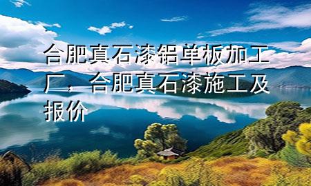 合肥真石漆鋁單板加工廠，合肥真石漆施工及報(bào)價(jià)