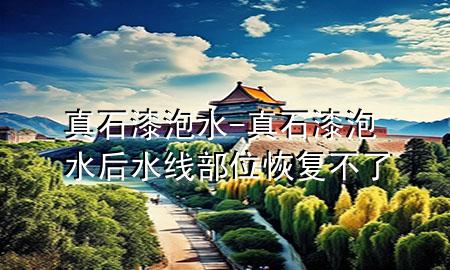 真石漆+泡水-真石漆泡水后水線部位恢復(fù)不了