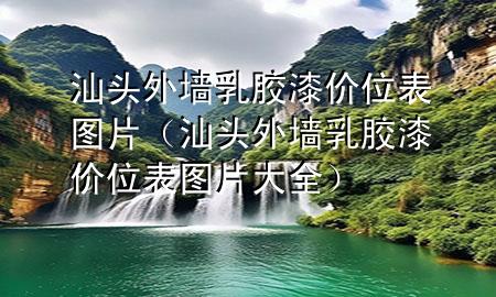 汕頭外墻乳膠漆價(jià)位表圖片（汕頭外墻乳膠漆價(jià)位表圖片大全）