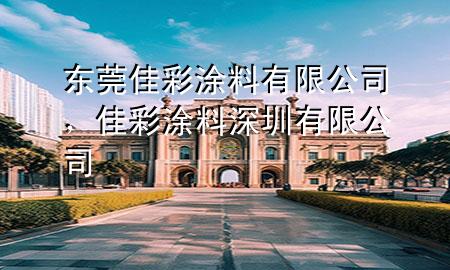 東莞佳彩涂料有限公司，佳彩涂料深圳有限公司