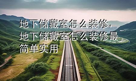 地下儲(chǔ)藏室怎么裝修，地下儲(chǔ)藏室怎么裝修最簡(jiǎn)單實(shí)用
