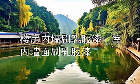 樓房內(nèi)墻刷乳膠漆，室內(nèi)墻面刷乳膠漆