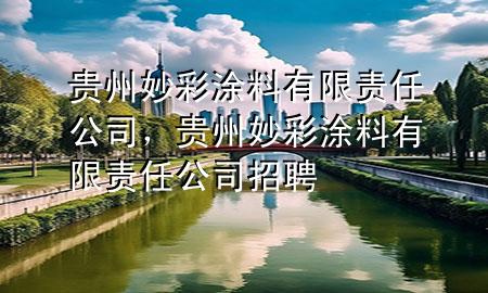 貴州妙彩涂料有限責(zé)任公司，貴州妙彩涂料有限責(zé)任公司招聘
