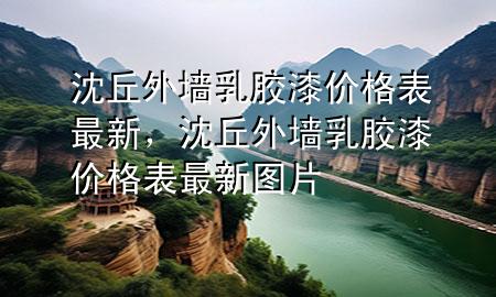 沈丘外墻乳膠漆價格表最新，沈丘外墻乳膠漆價格表最新圖片