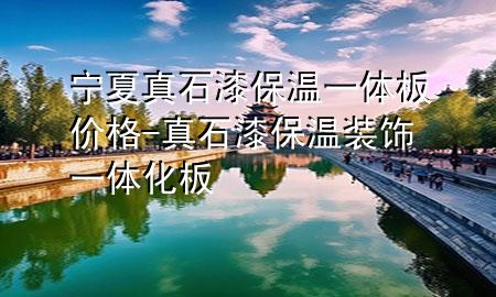 寧夏真石漆保溫一體板價格-真石漆保溫裝飾一體化板
