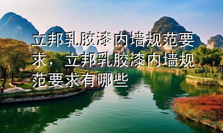 立邦乳膠漆內(nèi)墻規(guī)范要求，立邦乳膠漆內(nèi)墻規(guī)范要求有哪些