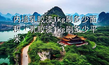 內(nèi)墻乳膠漆1kg刷多少面積（乳膠漆1kg刷多少平米）
