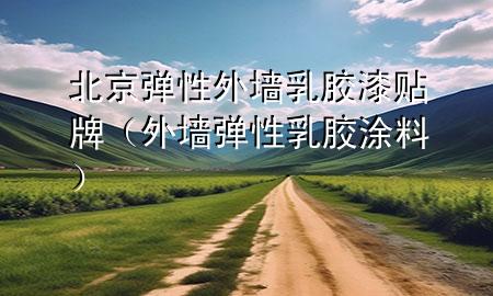 北京彈性外墻乳膠漆貼牌（外墻彈性乳膠涂料）
