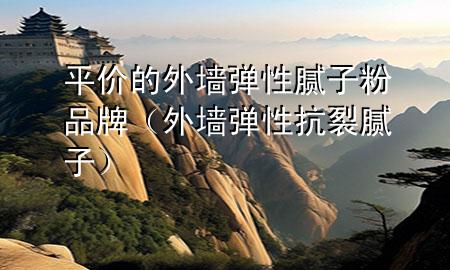 平價的外墻彈性膩子粉品牌(外墻彈性抗裂膩子)