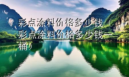 彩點(diǎn)涂料價格多少錢（彩點(diǎn)涂料價格多少錢一桶）