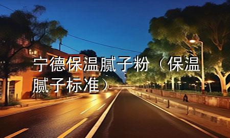 寧德保溫膩子粉（保溫膩子標準）
