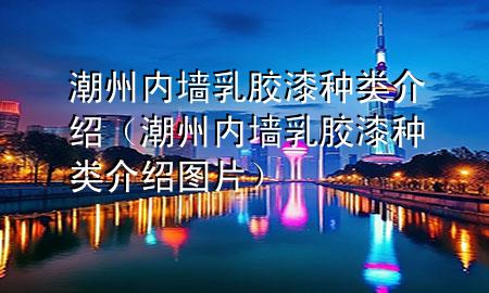 潮州內墻乳膠漆種類介紹(潮州內墻乳膠漆種類介紹圖片)