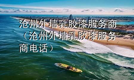 滄州外墻乳膠漆服務商（滄州外墻乳膠漆服務商電話）